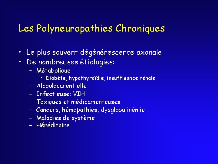 Les Polyneuropathies Chroniques • Le plus souvent dégénérescence axonale • De nombreuses étiologies: –