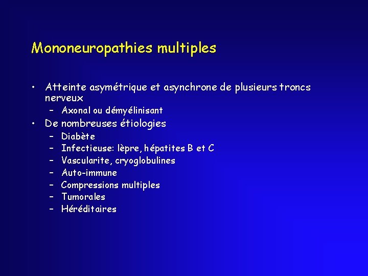 Mononeuropathies multiples • Atteinte asymétrique et asynchrone de plusieurs troncs nerveux – Axonal ou