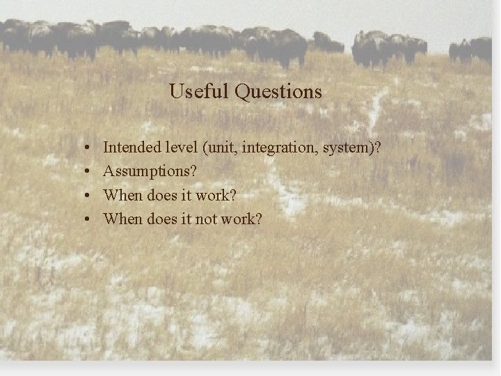 Useful Questions • • Intended level (unit, integration, system)? Assumptions? When does it work?