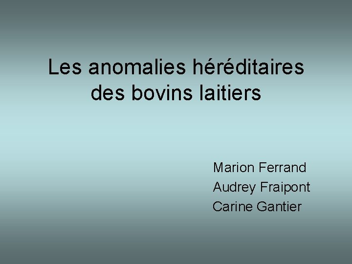 Les anomalies héréditaires des bovins laitiers Marion Ferrand Audrey Fraipont Carine Gantier 