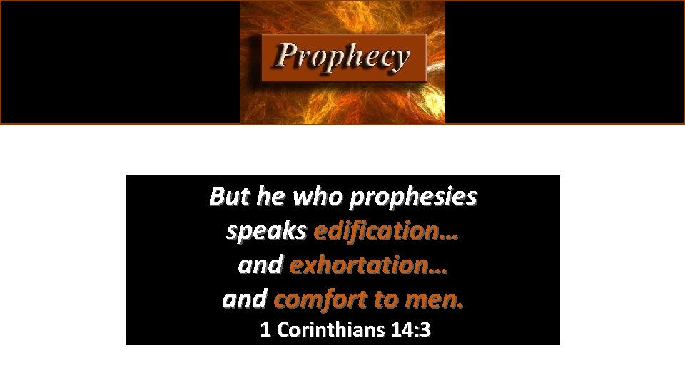 But he who prophesies speaks edification… and exhortation… and comfort to men. 1 Corinthians