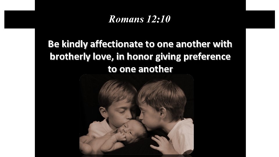 Romans 12: 4 Romans 12: 10 Be kindly affectionate to one another with brotherly