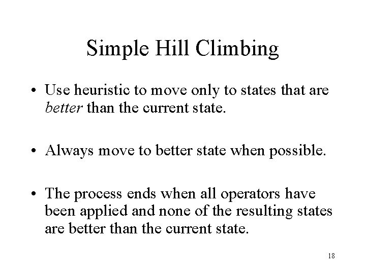 Simple Hill Climbing • Use heuristic to move only to states that are better