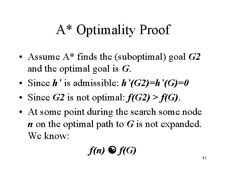 A* Optimality Proof • Assume A* finds the (suboptimal) goal G 2 and the