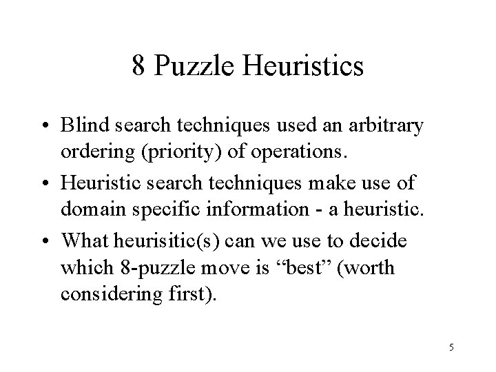 8 Puzzle Heuristics • Blind search techniques used an arbitrary ordering (priority) of operations.