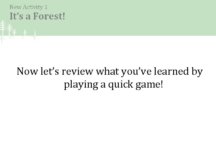 Now let’s review what you’ve learned by playing a quick game! 