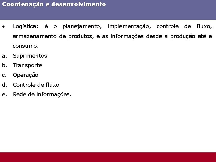 Coordenação e desenvolvimento • Logística: é o planejamento, implementação, controle de fluxo, armazenamento de