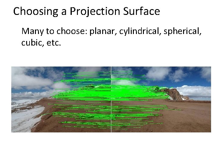 Choosing a Projection Surface Many to choose: planar, cylindrical, spherical, cubic, etc. Choosing a Projection Surface Many to choose: planar, cylindrical, spherical, cubic, etc.