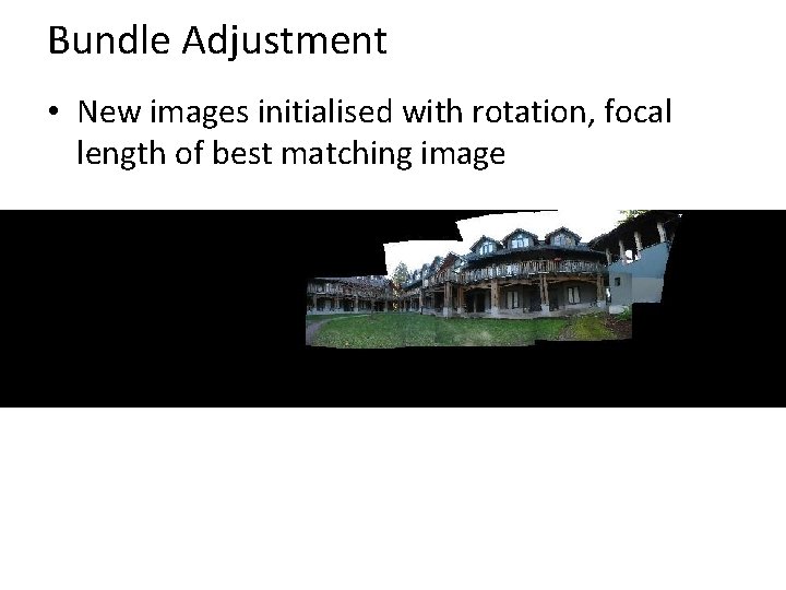 Bundle Adjustment • New images initialised with rotation, focal length of best matching image Bundle Adjustment • New images initialised with rotation, focal length of best matching image