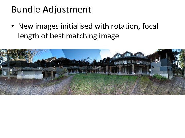 Bundle Adjustment • New images initialised with rotation, focal length of best matching image Bundle Adjustment • New images initialised with rotation, focal length of best matching image