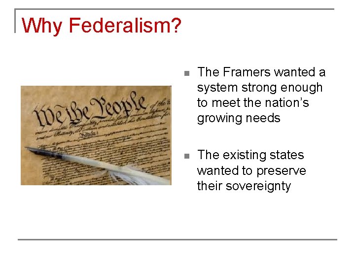 Why Federalism? n The Framers wanted a system strong enough to meet the nation’s