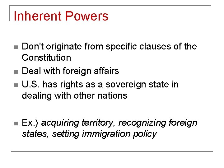 Inherent Powers n n Don’t originate from specific clauses of the Constitution Deal with