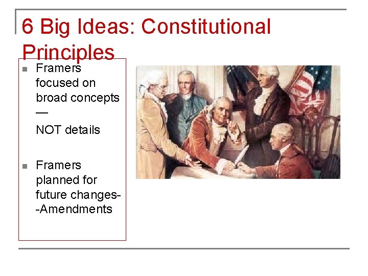 6 Big Ideas: Constitutional Principles n Framers focused on broad concepts — NOT details