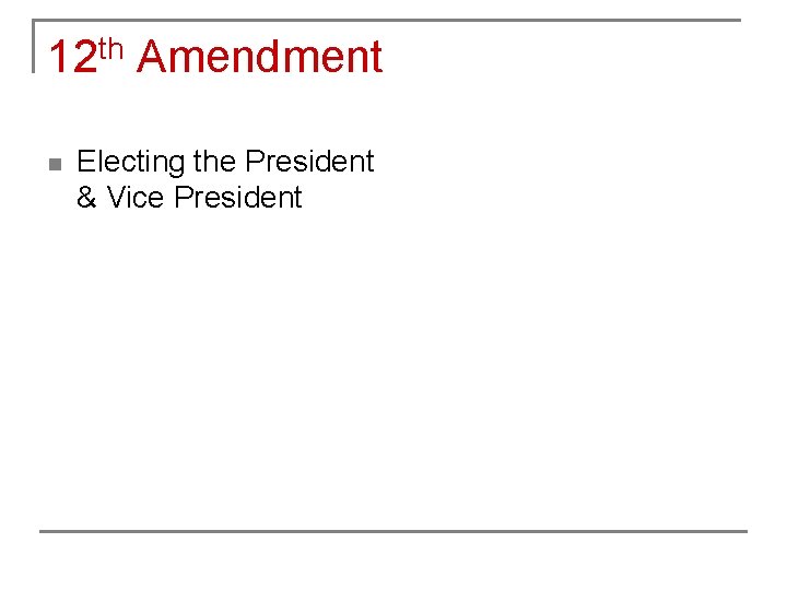 12 th Amendment n Electing the President & Vice President 