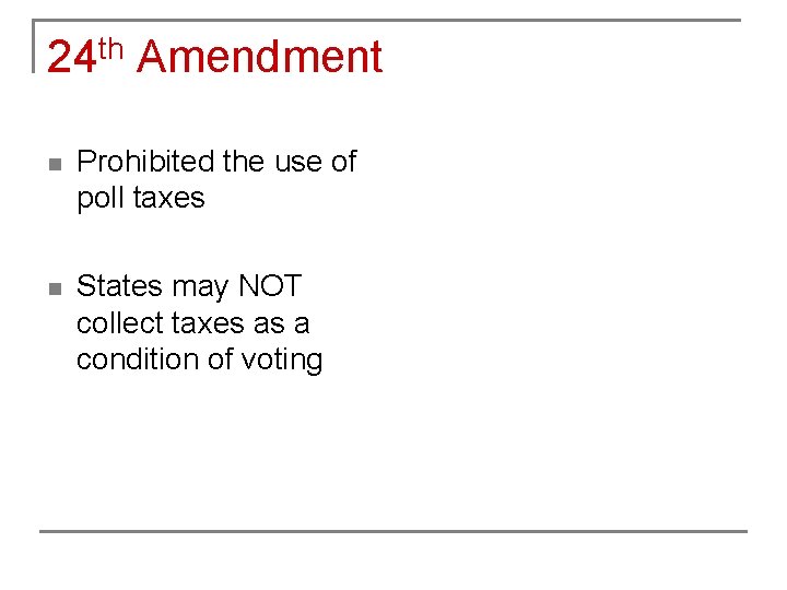 24 th Amendment n Prohibited the use of poll taxes n States may NOT