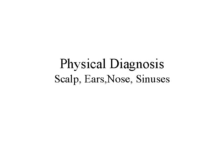 Physical Diagnosis Scalp, Ears, Nose, Sinuses 