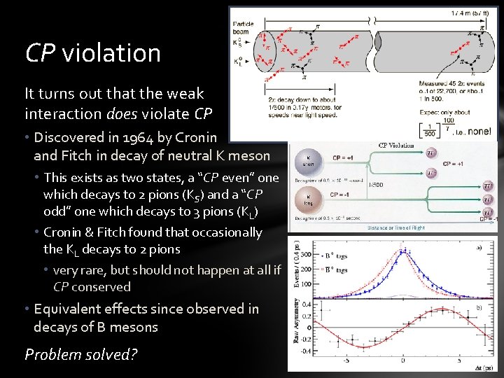 CP violation It turns out that the weak interaction does violate CP • Discovered