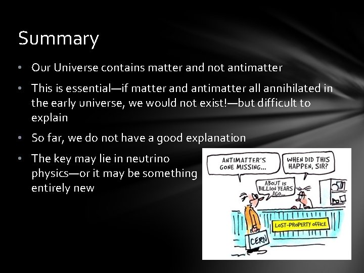 Summary • Our Universe contains matter and not antimatter • This is essential—if matter