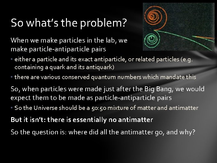 So what’s the problem? When we make particles in the lab, we make particle-antiparticle