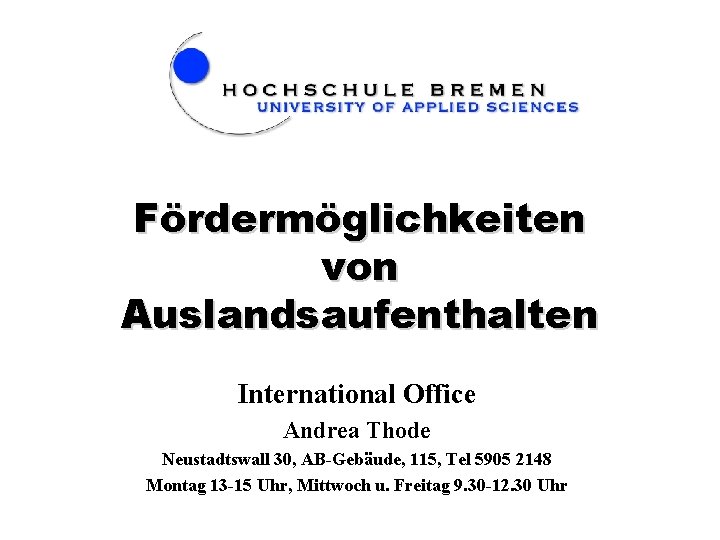 Fördermöglichkeiten von Auslandsaufenthalten International Office Andrea Thode Neustadtswall 30, AB-Gebäude, 115, Tel 5905 2148