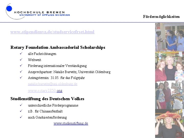 Fördermöglichkeiten www. stipendienvz. de/studservicefrset. html Rotary Foundation Ambassadorial Scholarships ü alle Fachrichtungen ü Weltweit