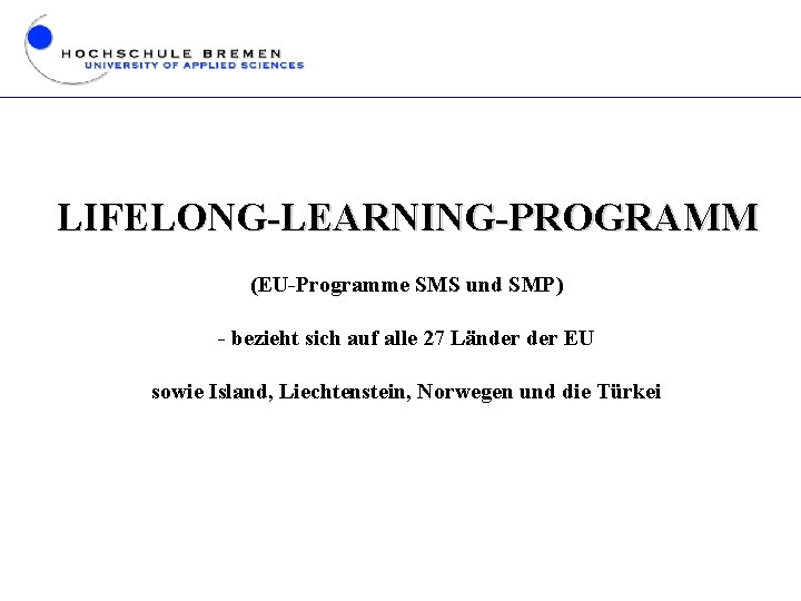 LIFELONG-LEARNING-PROGRAMM (EU-Programme SMS und SMP) - bezieht sich auf alle 27 Länder EU sowie