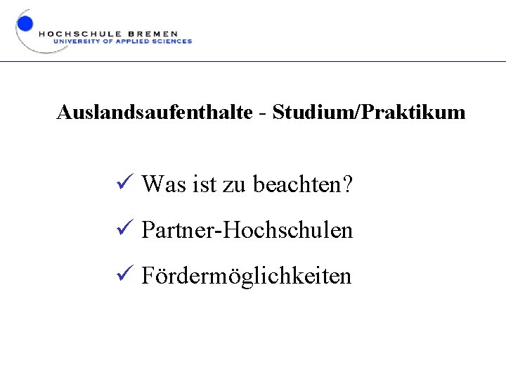 Auslandsaufenthalte - Studium/Praktikum ü Was ist zu beachten? ü Partner-Hochschulen ü Fördermöglichkeiten 