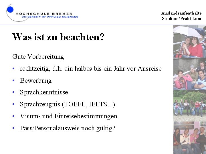 Auslandsaufenthalte Studium/Praktikum Was ist zu beachten? Gute Vorbereitung • rechtzeitig, d. h. ein halbes