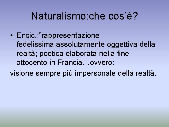 Naturalismo: che cos’è? • Encic. : ”rappresentazione fedelissima, assolutamente oggettiva della realtà; poetica elaborata