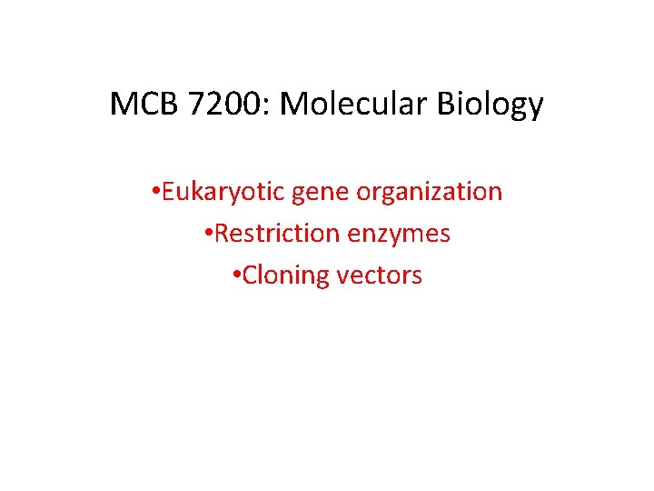 MCB 7200: Molecular Biology • Eukaryotic gene organization • Restriction enzymes • Cloning vectors