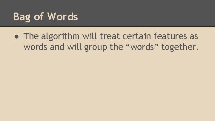 Bag of Words ● The algorithm will treat certain features as words and will