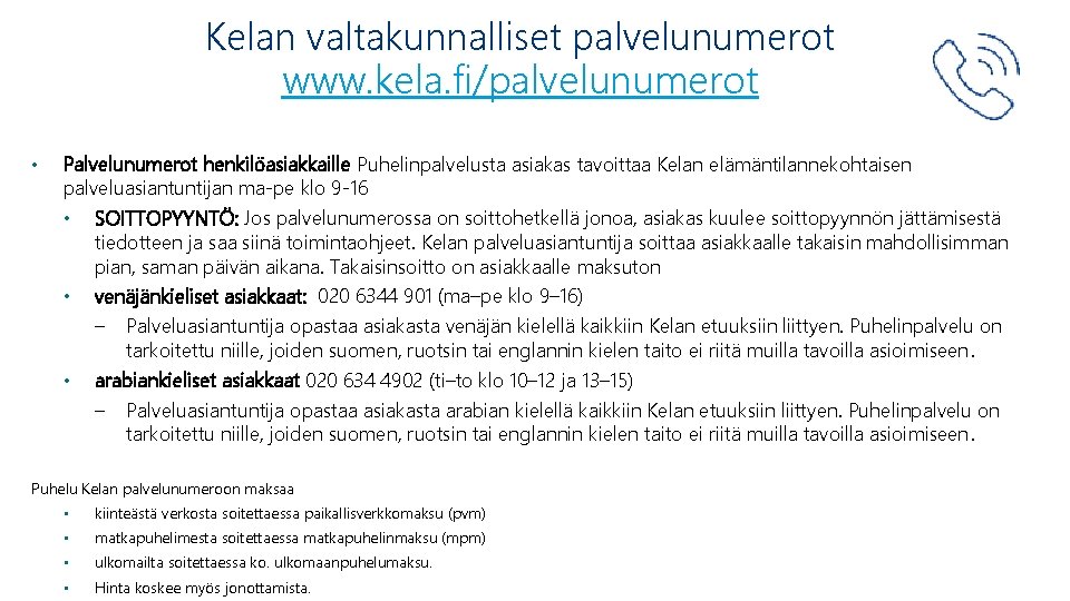 Kelan valtakunnalliset palvelunumerot www. kela. fi/palvelunumerot • Palvelunumerot henkilöasiakkaille Puhelinpalvelusta asiakas tavoittaa Kelan elämäntilannekohtaisen