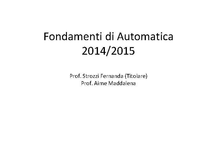 Fondamenti di Automatica 2014/2015 Prof. Strozzi Fernanda (Titolare) Prof. Aime Maddalena 