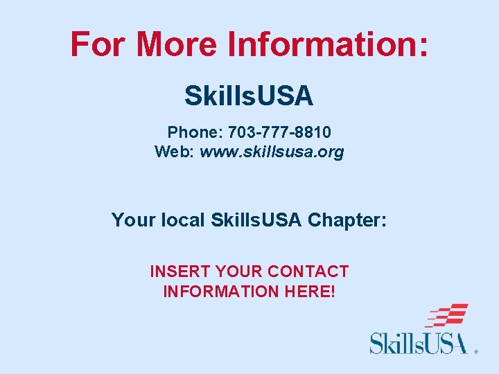 For More Information: Skills. USA Phone: 703 -777 -8810 Web: www. skillsusa. org Your