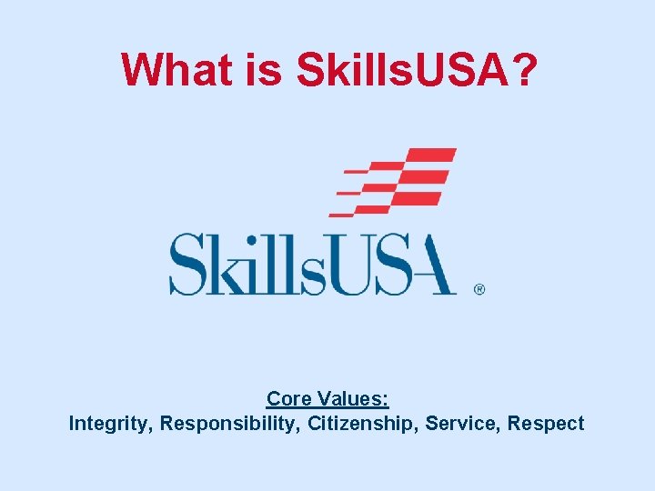 What is Skills. USA? Core Values: Integrity, Responsibility, Citizenship, Service, Respect 