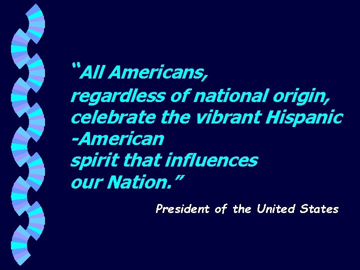 “All Americans, regardless of national origin, celebrate the vibrant Hispanic -American spirit that influences