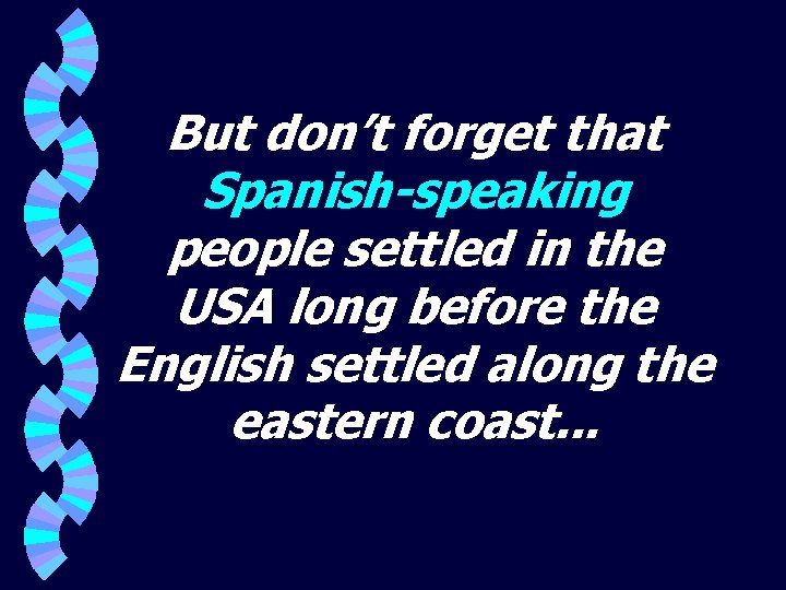 But don’t forget that Spanish-speaking people settled in the USA long before the English
