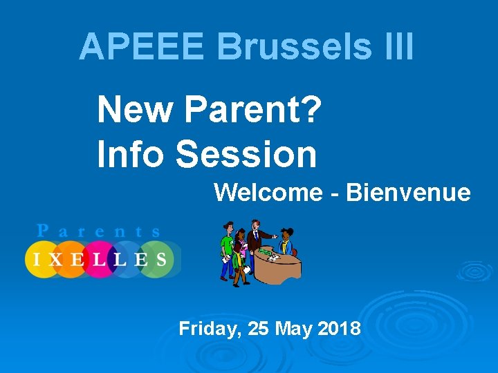 APEEE Brussels III New Parent? Info Session Welcome - Bienvenue Friday, 25 May 2018