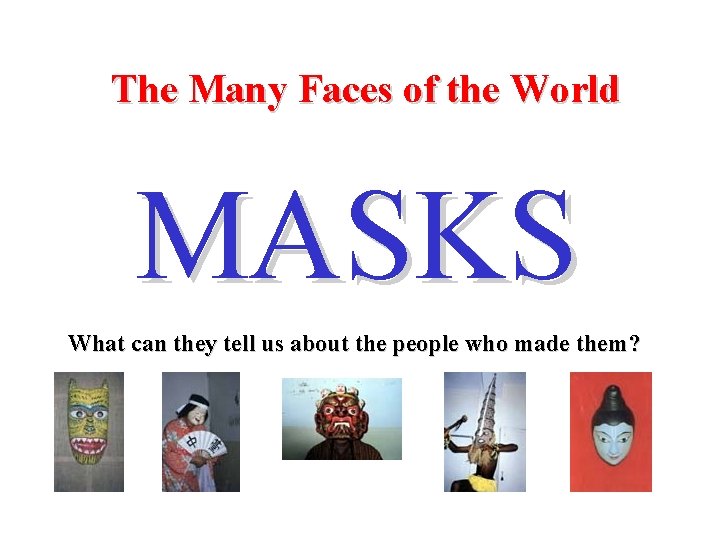 The Many Faces of the World MASKS What can they tell us about the The Many Faces of the World MASKS What can they tell us about the