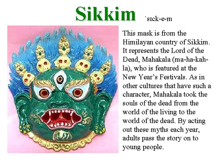 Sikkim ˈsɪck-e-m This mask is from the Himilayan country of Sikkim. It represents the Sikkim ˈsɪck-e-m This mask is from the Himilayan country of Sikkim. It represents the