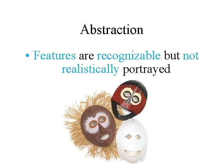 Abstraction • Features are recognizable but not realistically portrayed Abstraction • Features are recognizable but not realistically portrayed