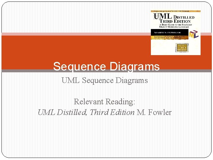 Sequence Diagrams UML Sequence Diagrams Relevant Reading: UML Distilled, Third Edition M. Fowler 