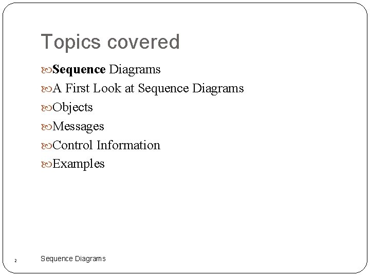 Topics covered Sequence Diagrams A First Look at Sequence Diagrams Objects Messages Control Information