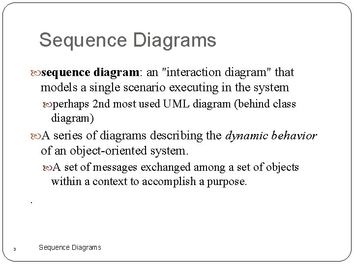 Sequence Diagrams sequence diagram: an "interaction diagram" that models a single scenario executing in