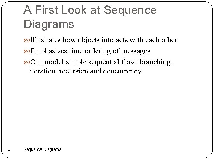 A First Look at Sequence Diagrams Illustrates how objects interacts with each other. Emphasizes