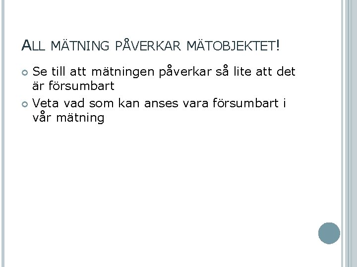 ALL MÄTNING PÅVERKAR MÄTOBJEKTET! Se till att mätningen påverkar så lite att det är