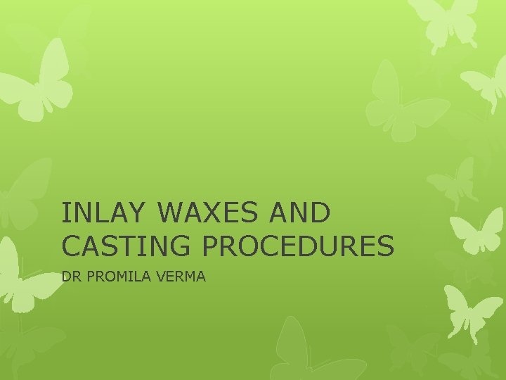 INLAY WAXES AND CASTING PROCEDURES DR PROMILA VERMA 