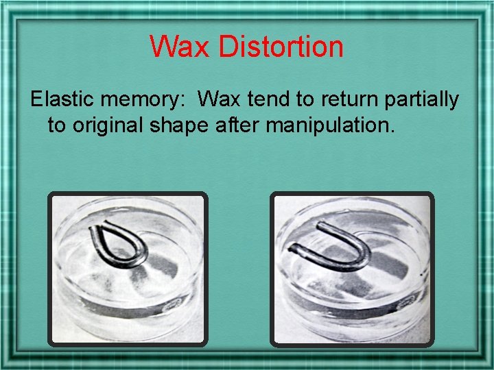 Wax Distortion Elastic memory: Wax tend to return partially to original shape after manipulation.