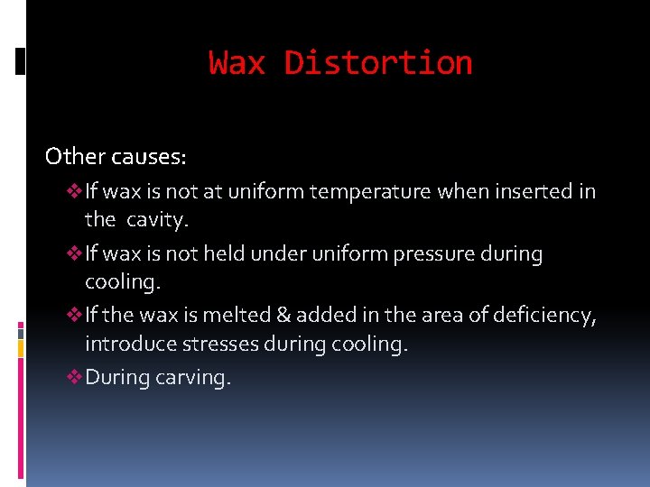 Wax Distortion Other causes: v. If wax is not at uniform temperature when inserted