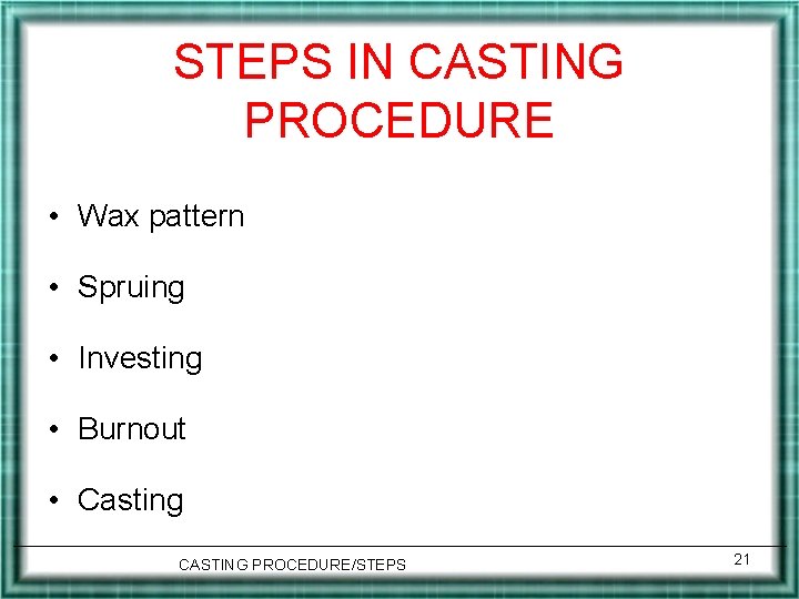 STEPS IN CASTING PROCEDURE • Wax pattern • Spruing • Investing • Burnout •